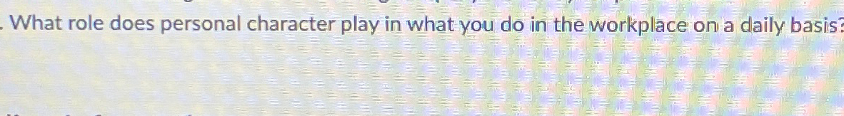  What role does personal character play in what you do in