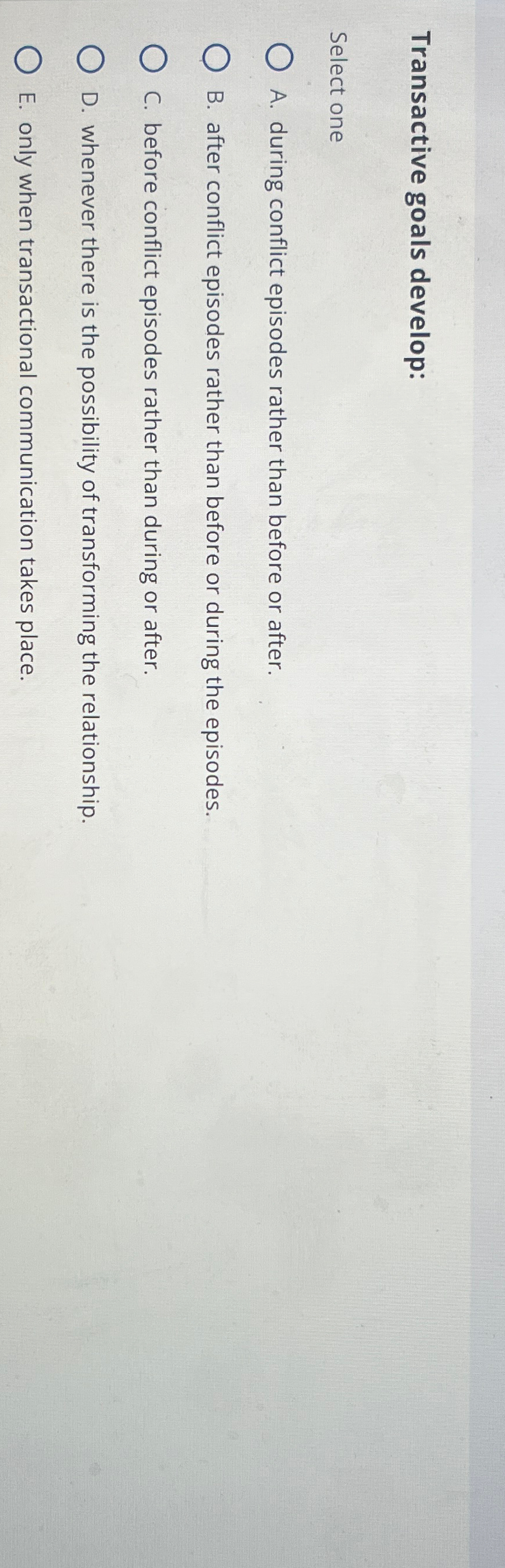  Transactive goals develop: Select one A. during conflict episodes rather than