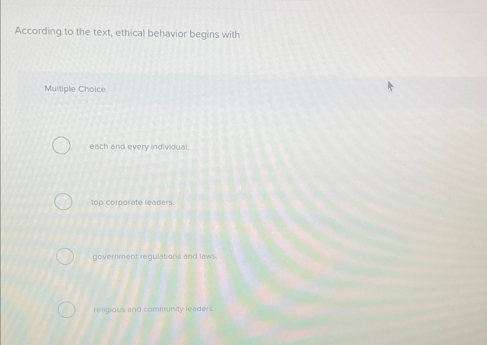  According to the text, ethical behavior begins with Multiple Choice each