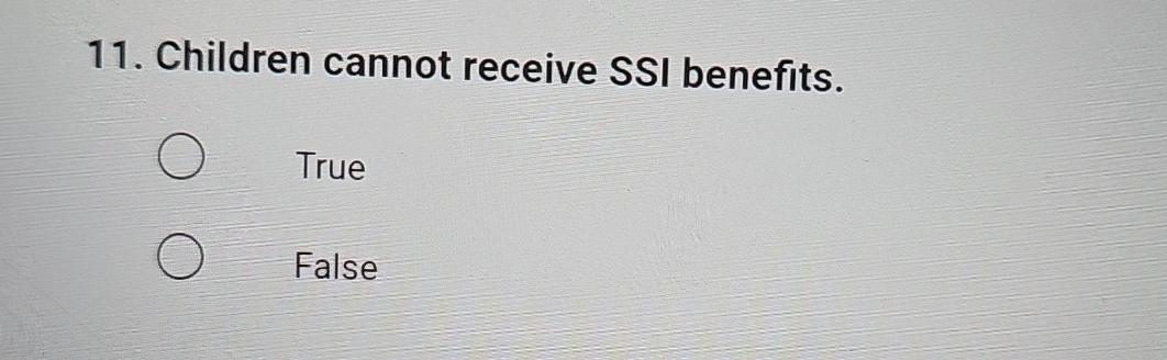  Children cannot receive SSI benefits. True False 