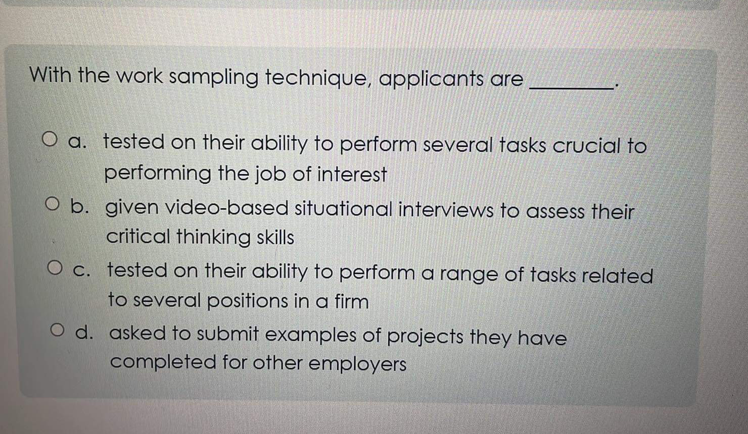  With the work sampling technique, applicants are a. tested on their