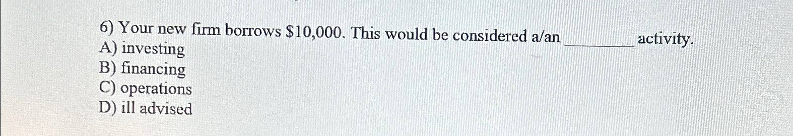  Your new firm borrows $10,000. This would be considered a/an A)