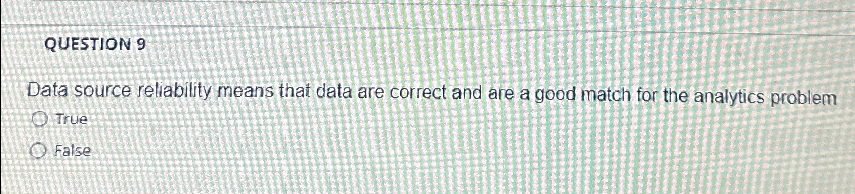  QUESTION 9 Data source reliability means that data are correct and