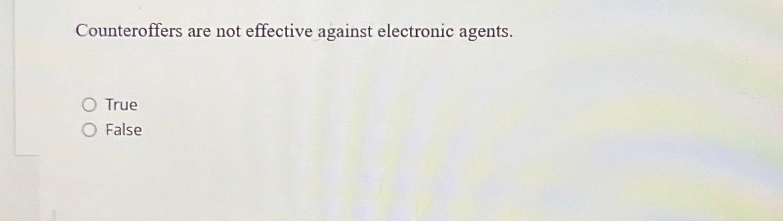  Counteroffers are not effective against electronic agents. True False 