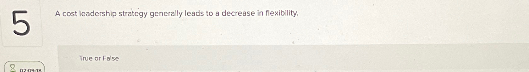  A cost leadership strategy generally leads to a decrease in flexibility.