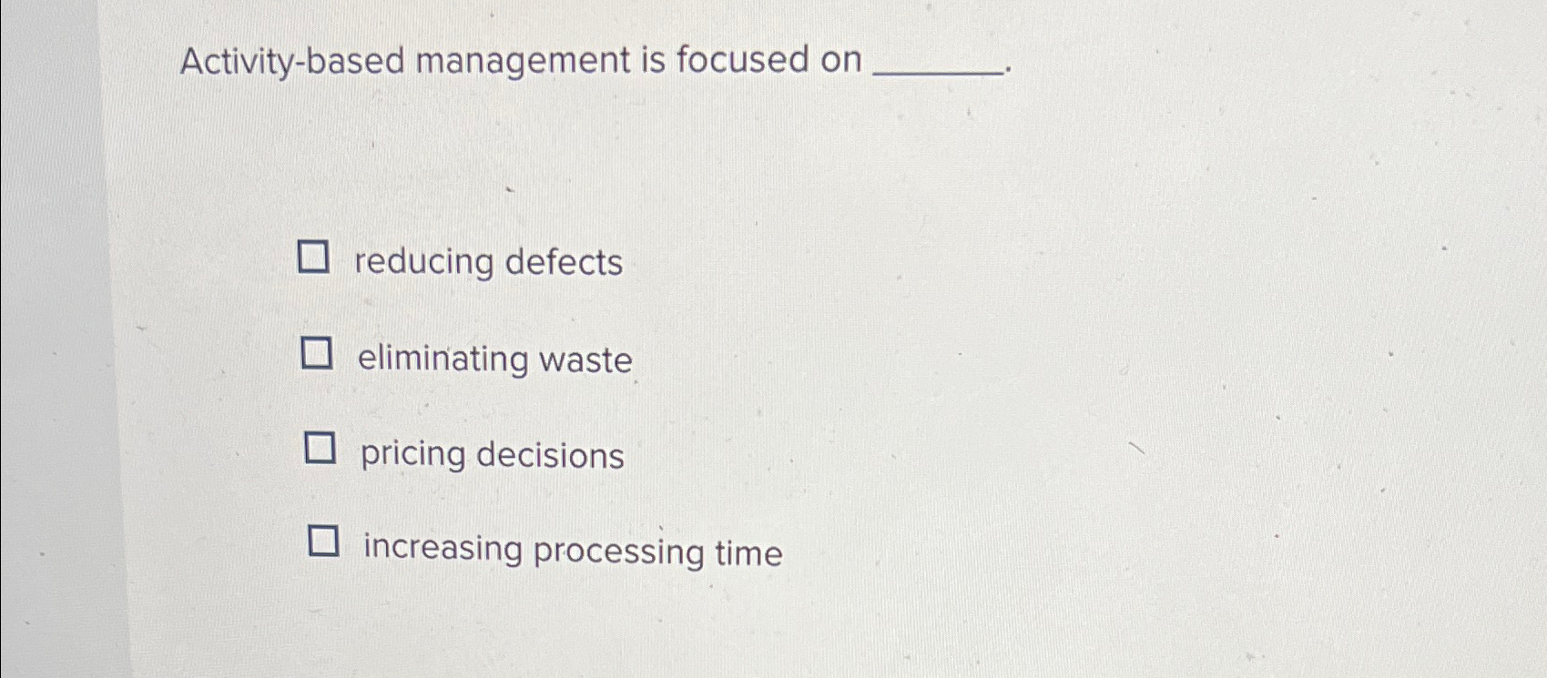  Activity-based management is focused on reducing defects eliminating waste pricing decisions