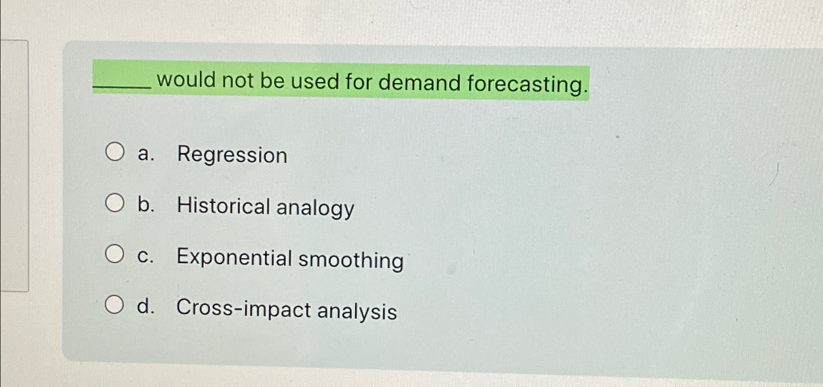  would not be used for demand forecasting. a. Regression b. Historical