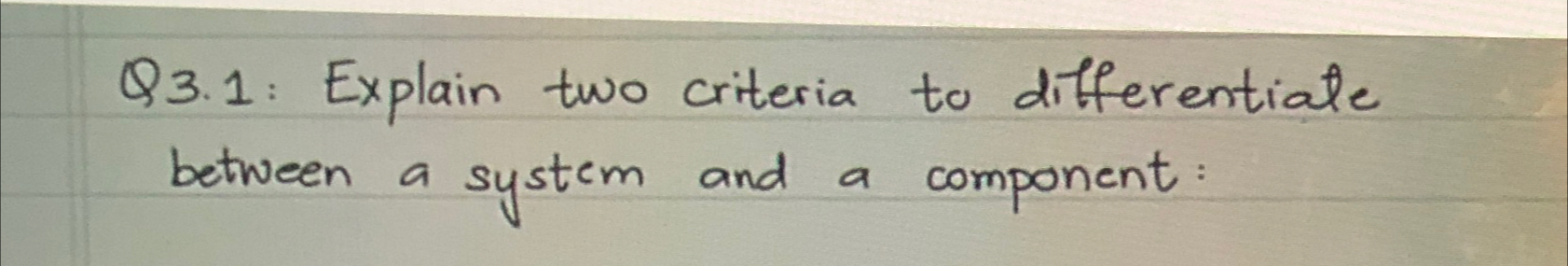  Q3.1: Explain two criteria to differentiale between a system and a