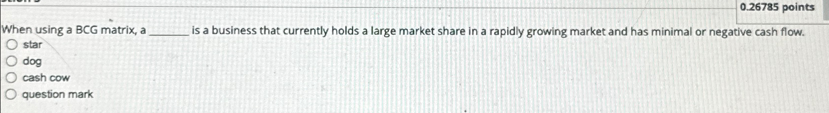  0.26785 points When using a BCG matrix, a is a business