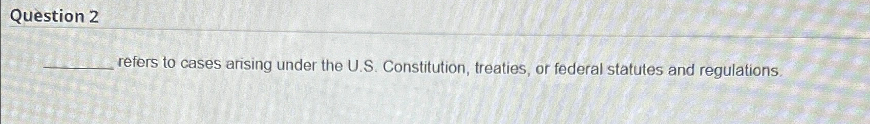  Question 2 refers to cases arising under the U.S. Constitution, treaties,