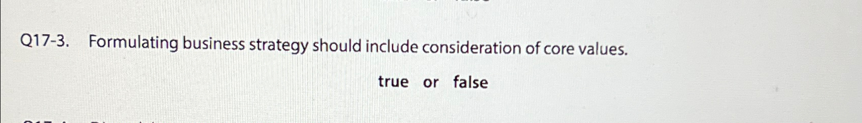  Q17-3. Formulating business strategy should include consideration of core values. true