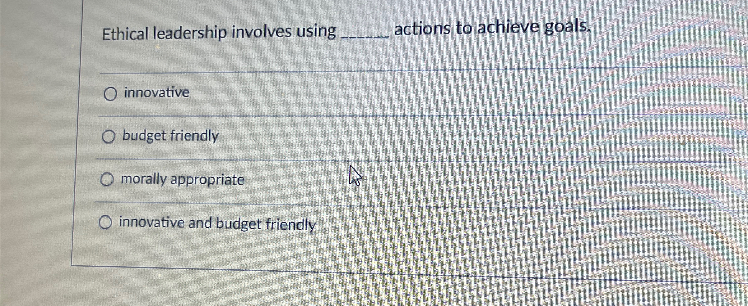  Ethical leadership involves using q, actions to achieve goals. innovative budget