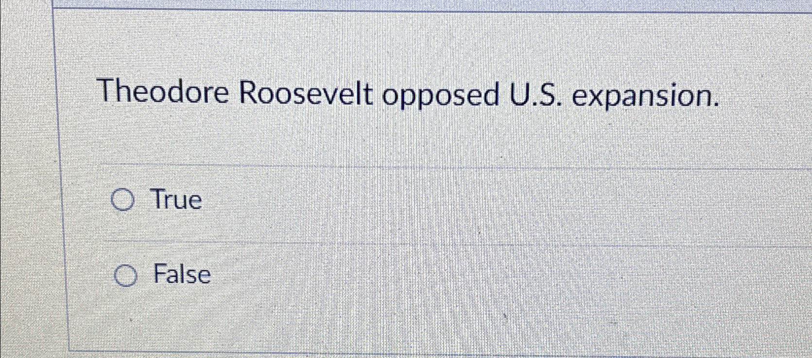  Theodore Roosevelt opposed U.S. expansion. True False 
