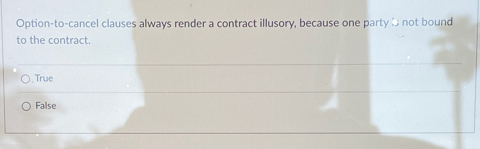  Option-to-cancel clauses always render a contract illusory, because one party is