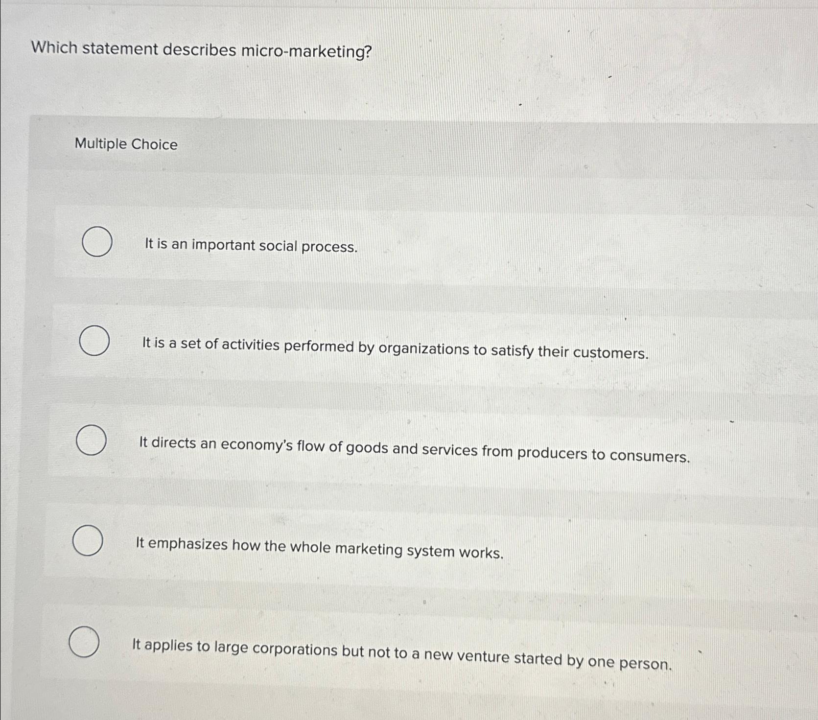  Which statement describes micro-marketing? Multiple Choice It is an important social