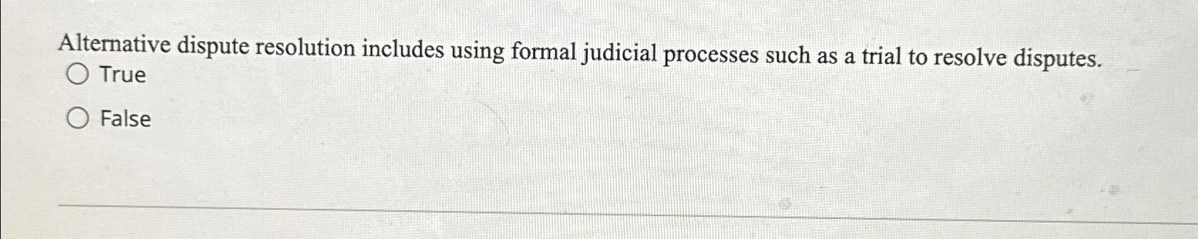  Alternative dispute resolution includes using formal judicial processes such as a
