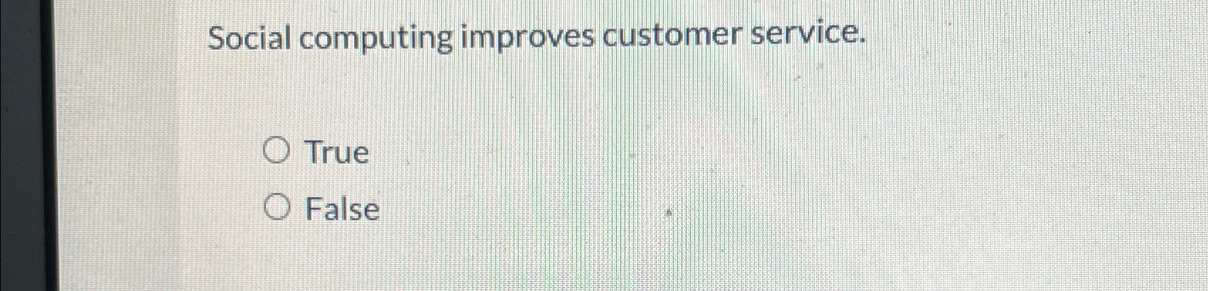  Social computing improves customer service. True False 