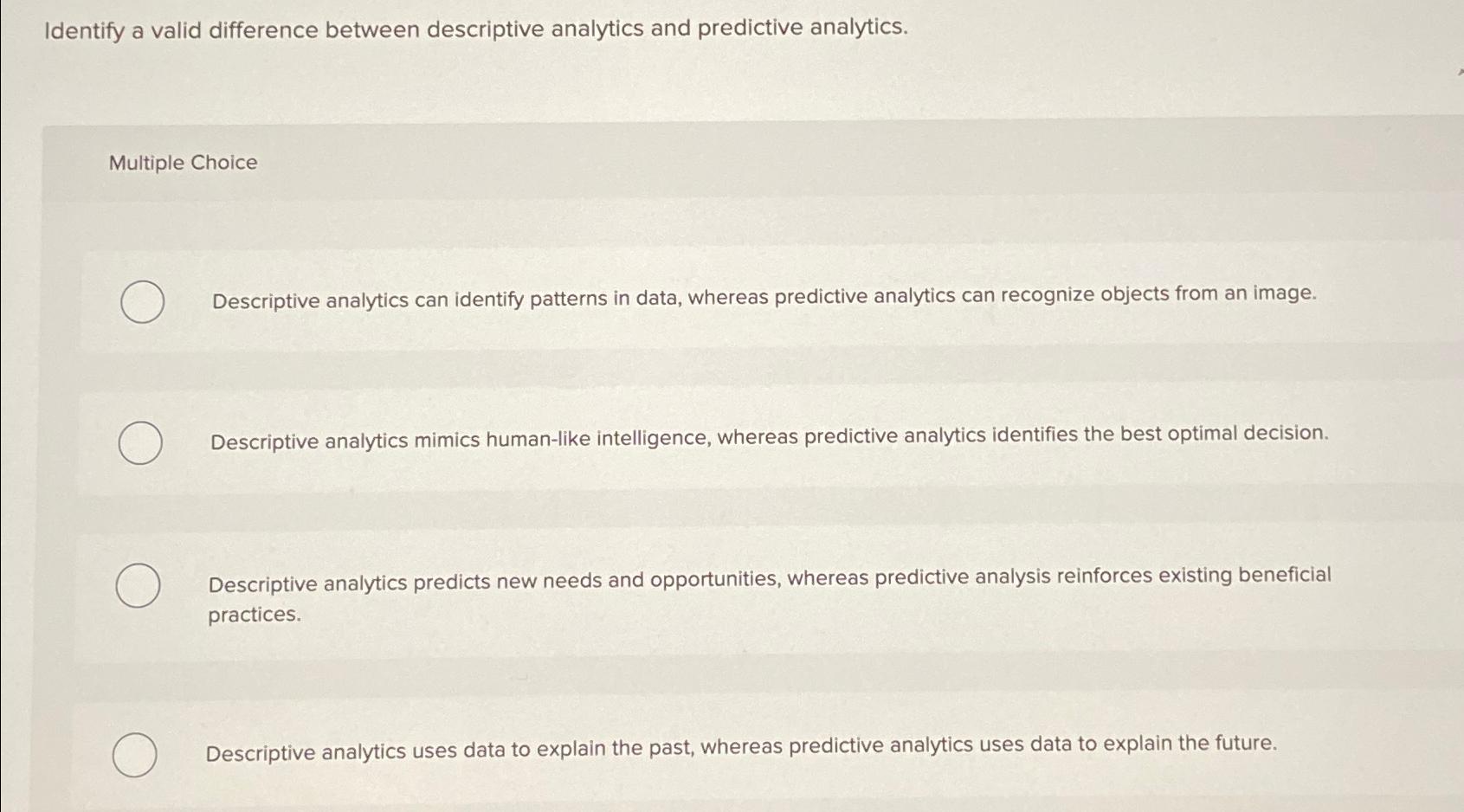  Identify a valid difference between descriptive analytics and predictive analytics. Multiple