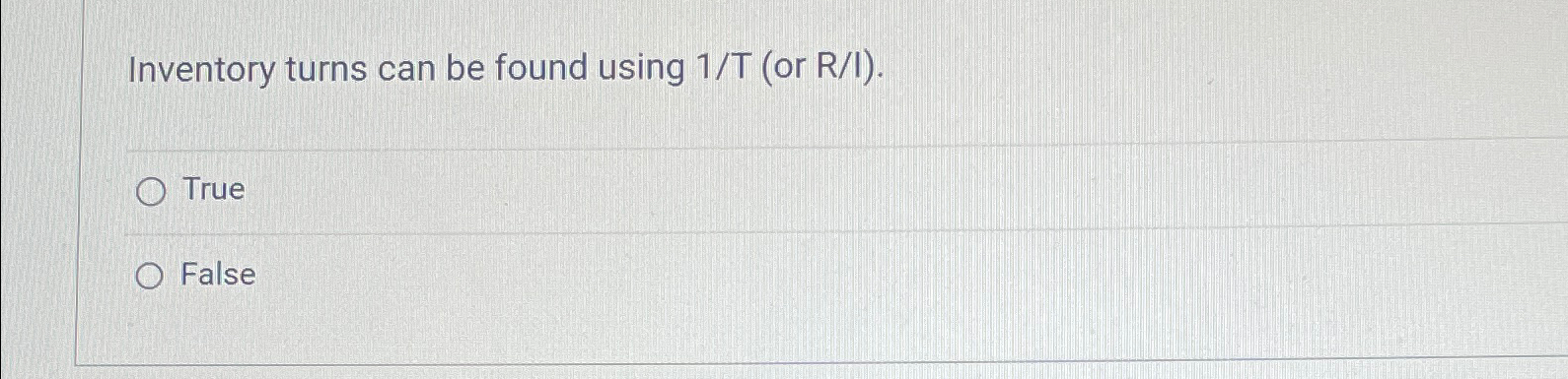  Inventory turns can be found using 1/T (or R/I). True False