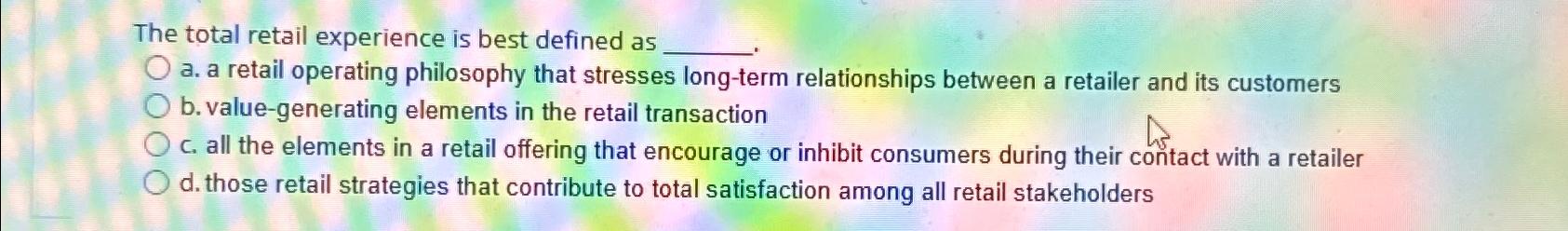  The total retail experience is best defined as a. a retail