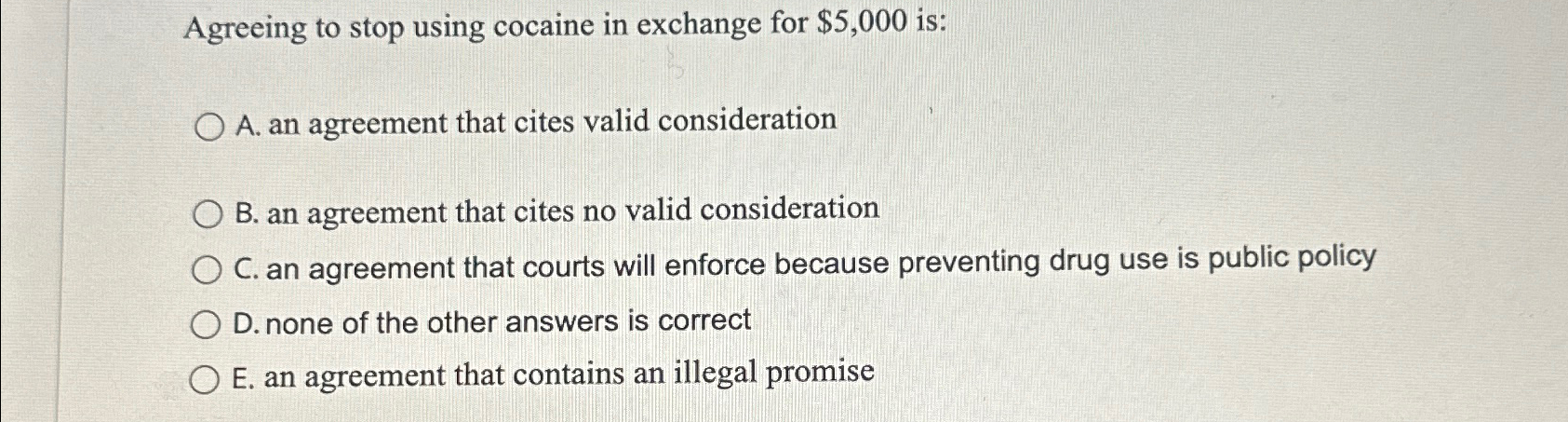  Agreeing to stop using cocaine in exchange for $5,000 is: A.