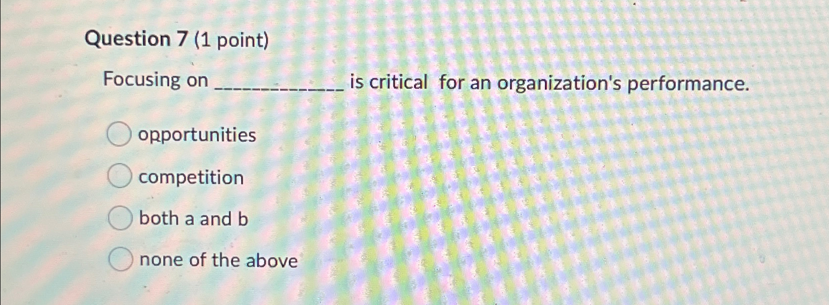  Question 7(1 point) Focusing on is critical for an organization's performance.