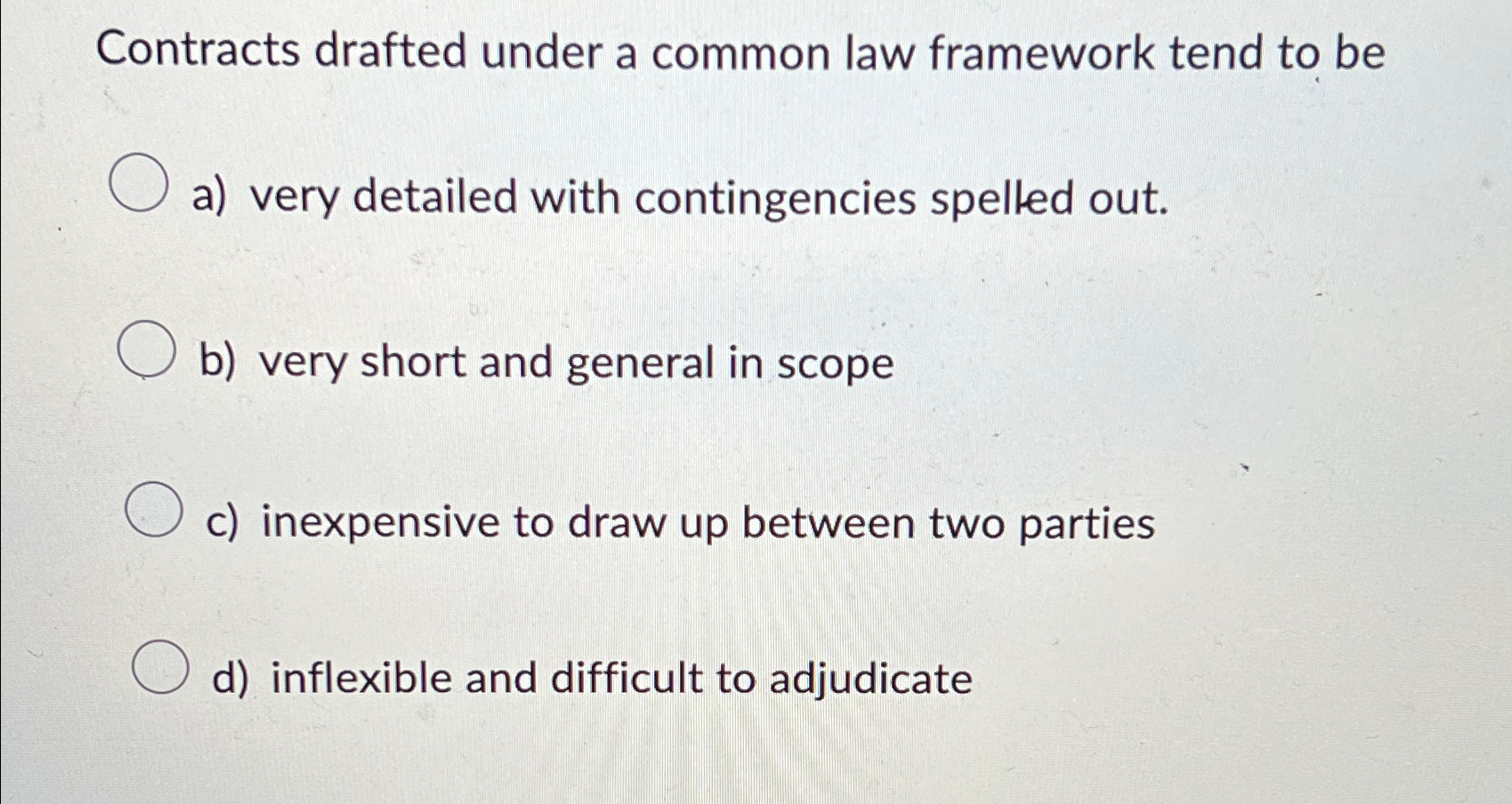  Contracts drafted under a common law framework tend to be a)
