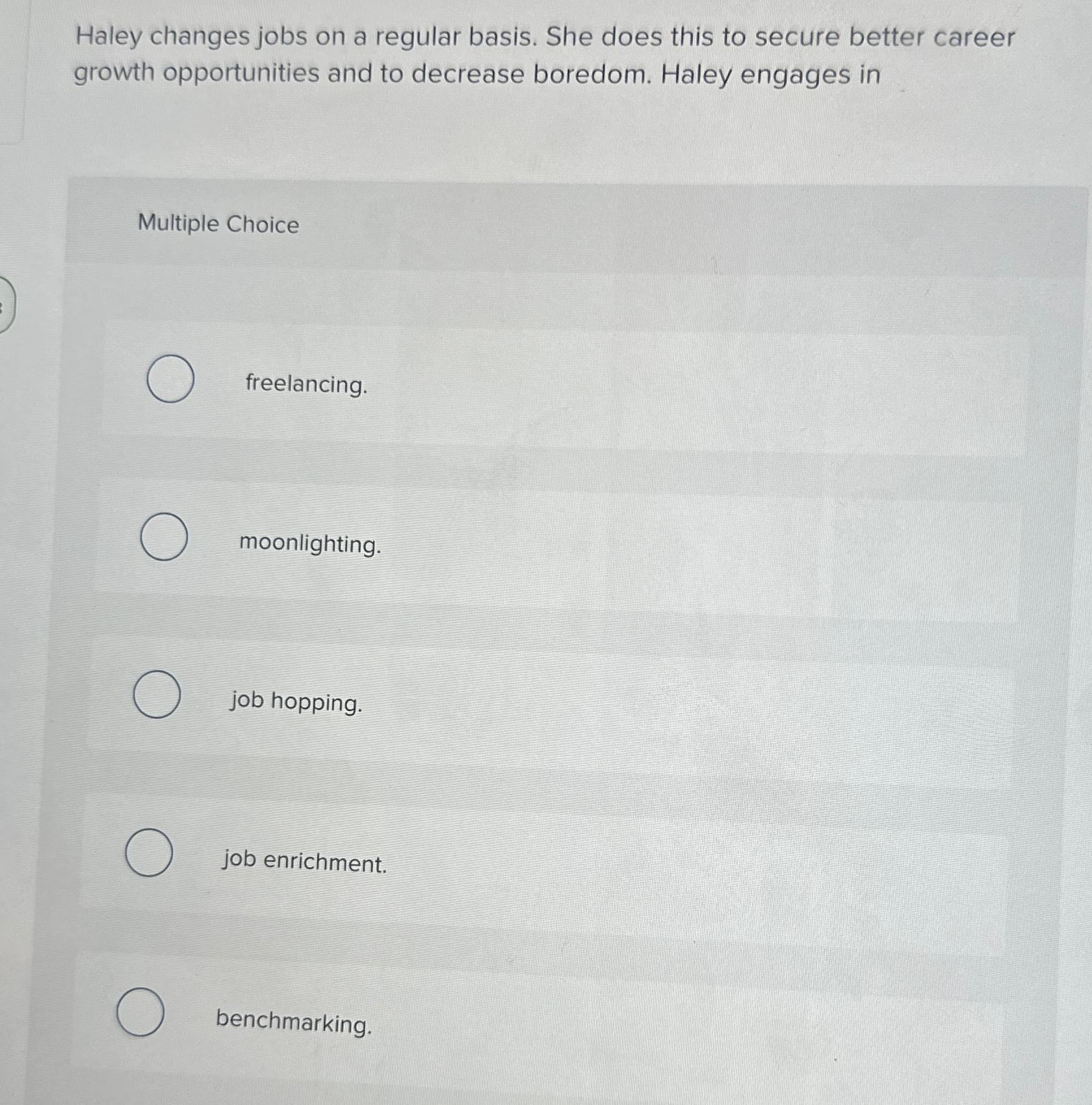  Haley changes jobs on a regular basis. She does this to