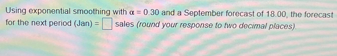  Using exponential smoothing with =0.30 and a September forecast of 18.00,