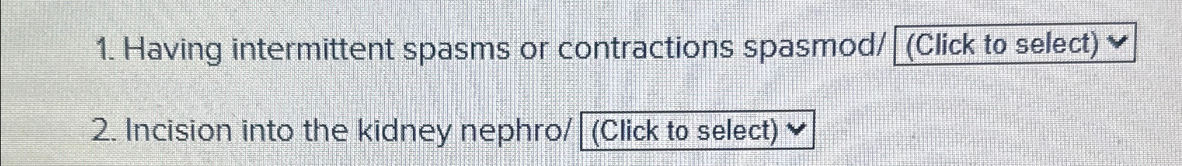  Having intermittent spasms or contractions spasmod/ (Click to select) Incision into