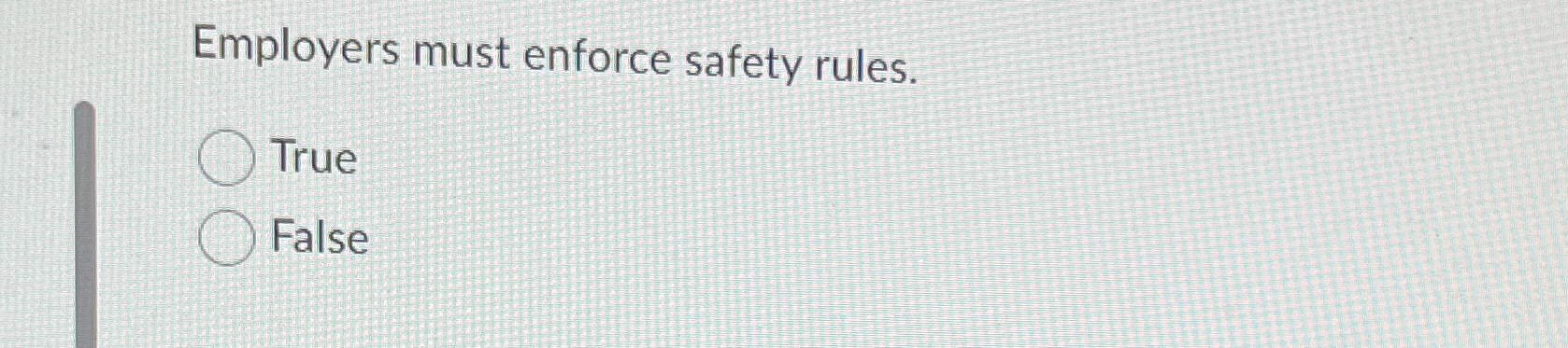  Employers must enforce safety rules. True False 
