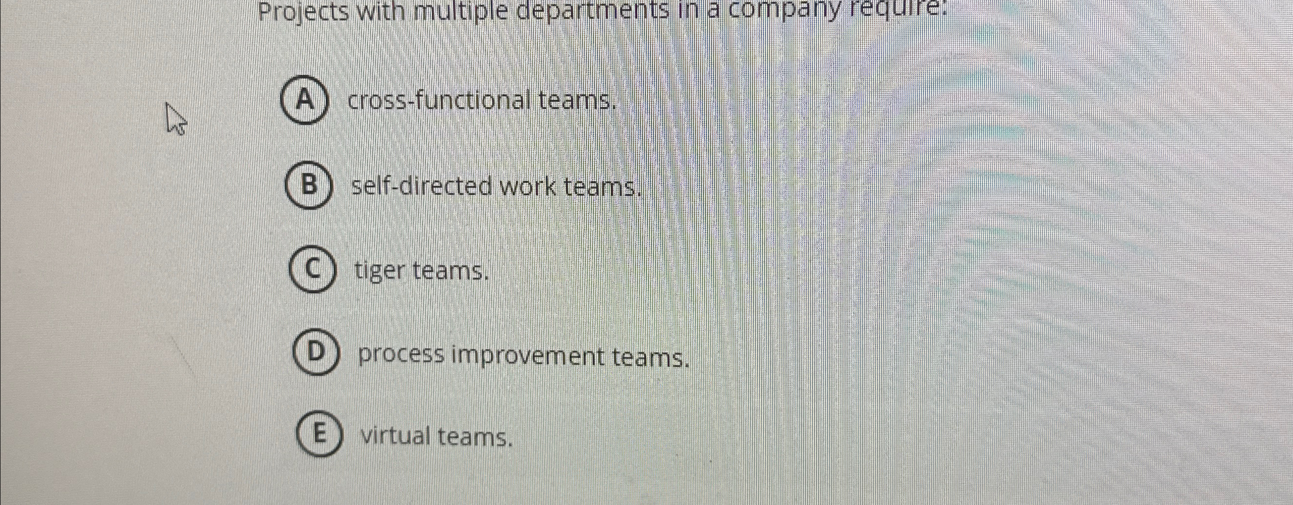 Projects with multiple departments in a company require: cross-functional teams. self-directed