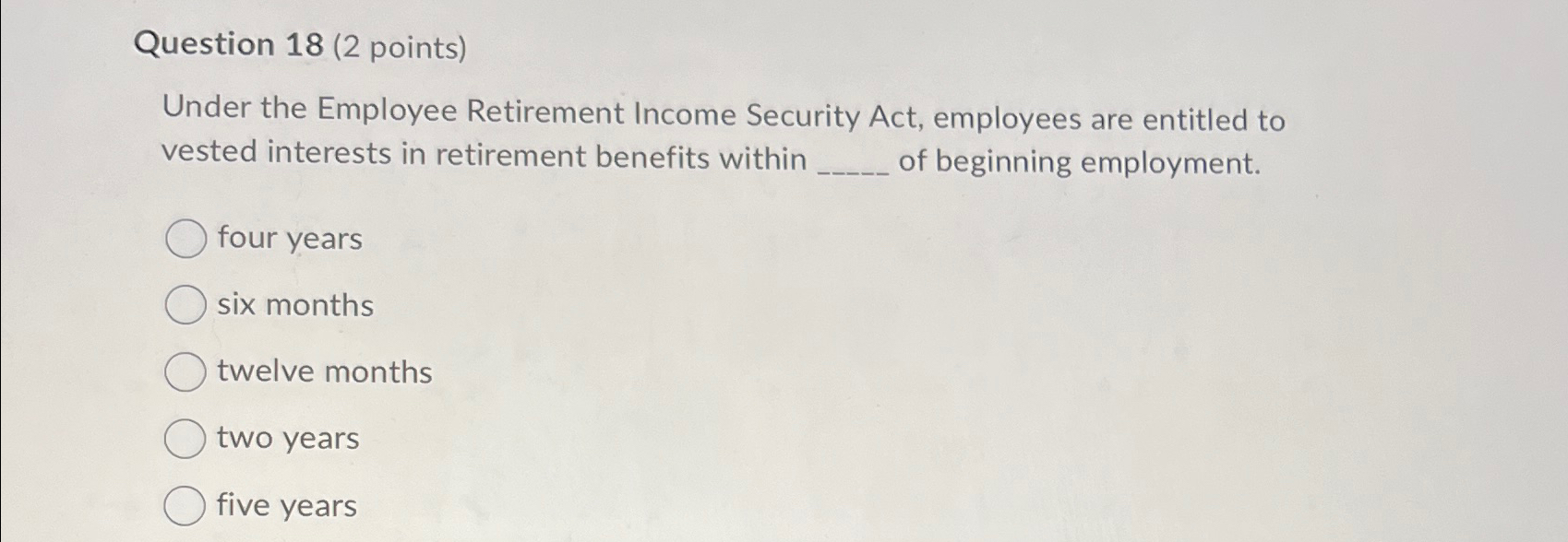 Question 18(2 points) Under the Employee Retirement Income Security Act, employees