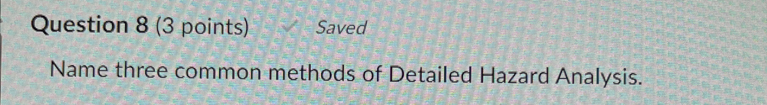  Question 8(3 points) Saved Name three common methods of Detailed Hazard