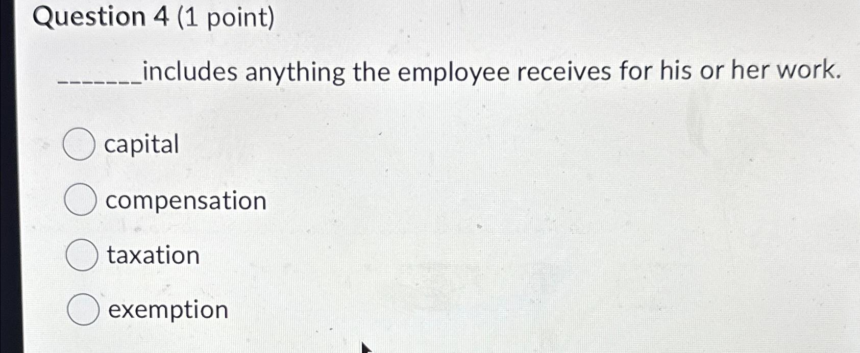 Question 4(1 point) includes anything the employee receives for his or