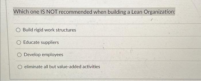  Which one IS NOT recommended when building a Lean Organization: O