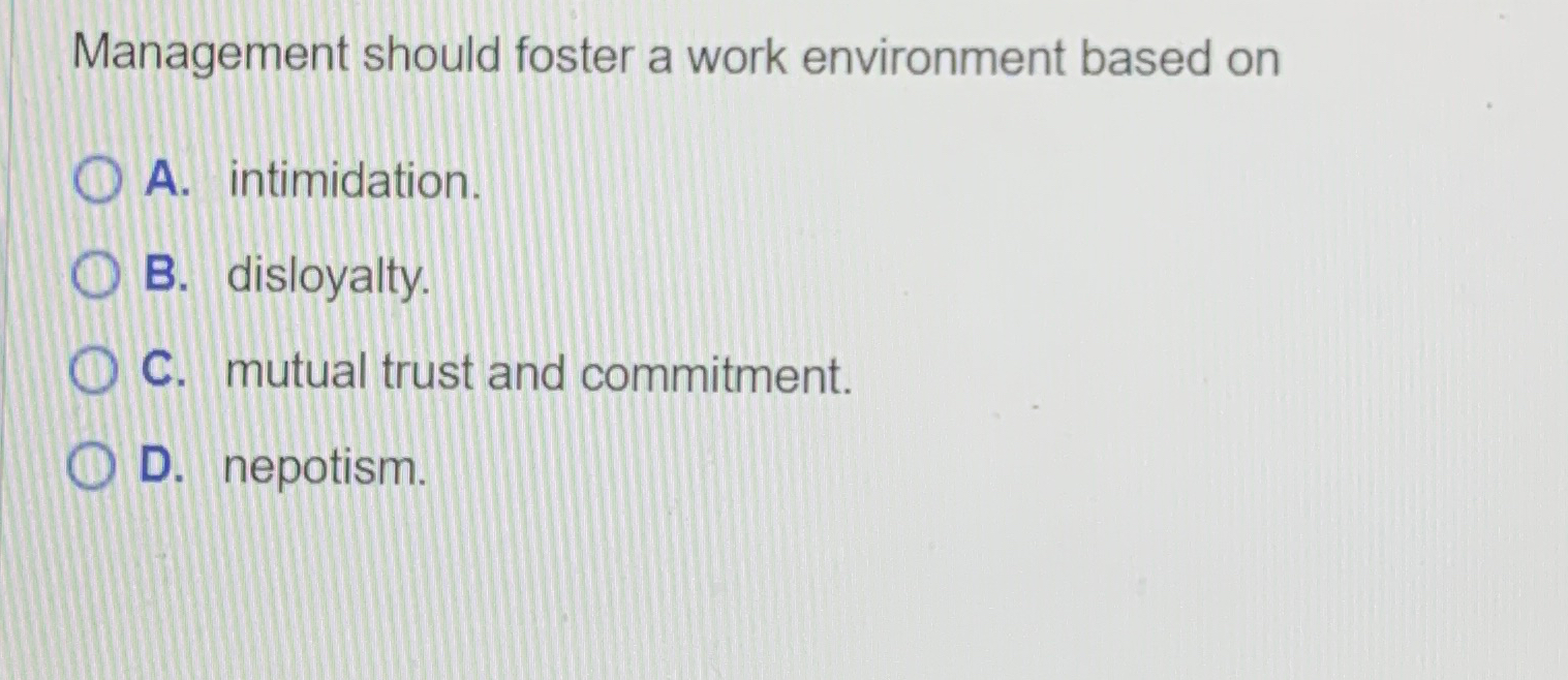  Management should foster a work environment based on A. intimidation. B.