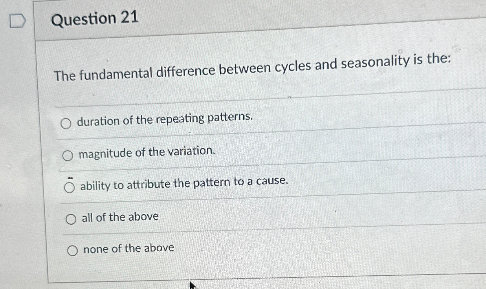  Question 21 The fundamental difference between cycles and seasonality is the: