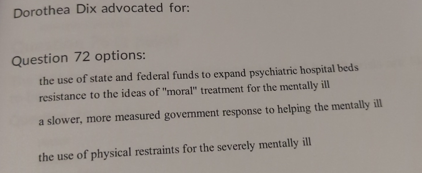  Dorothea Dix advocated for: Question 72 options: the use of state