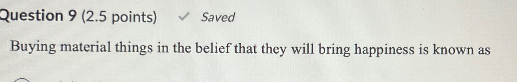  Question 9(2.5 points) Saved Buying material things in the belief that
