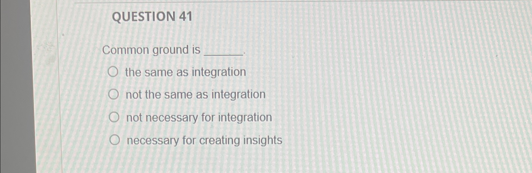  QUESTION 41 Common ground is the same as integration not the