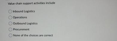  Value chain support activities include Inbound Logistics Operations Outbound Logistics Procurement