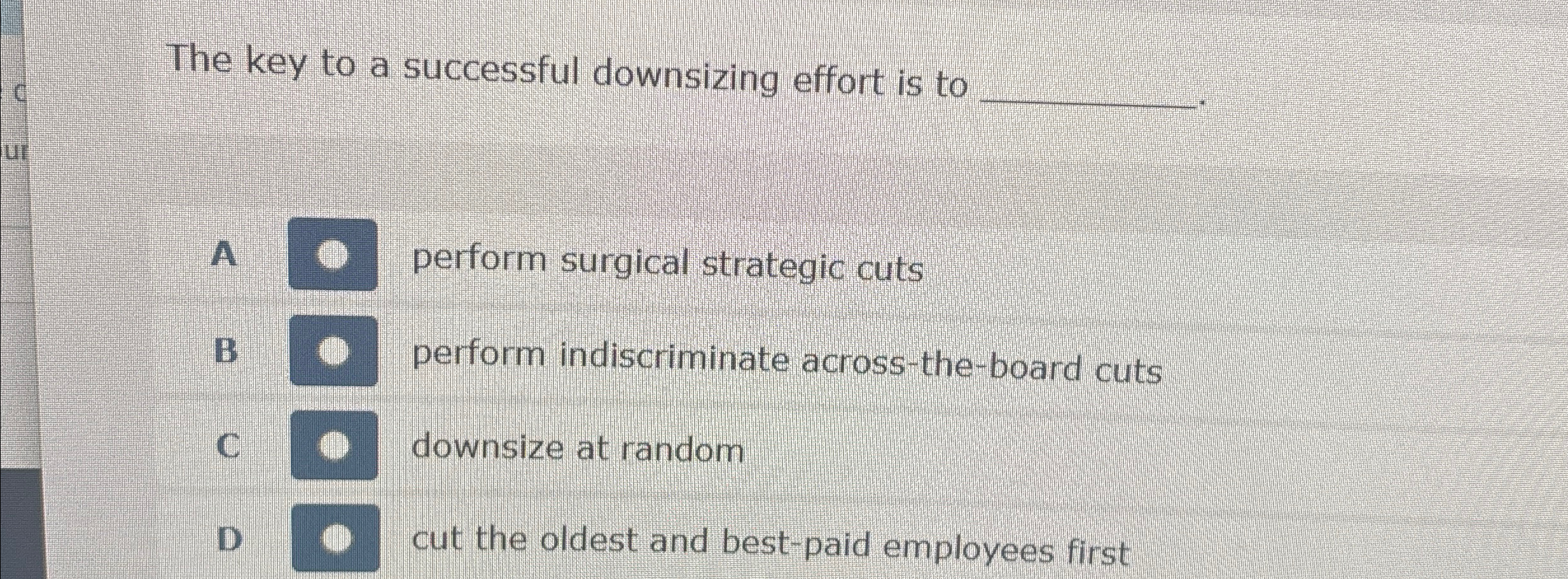  The key to a successful downsizing effort is to q, A