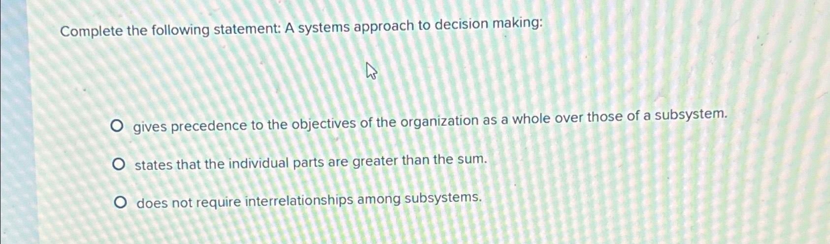  Complete the following statement: A systems approach to decision making: gives