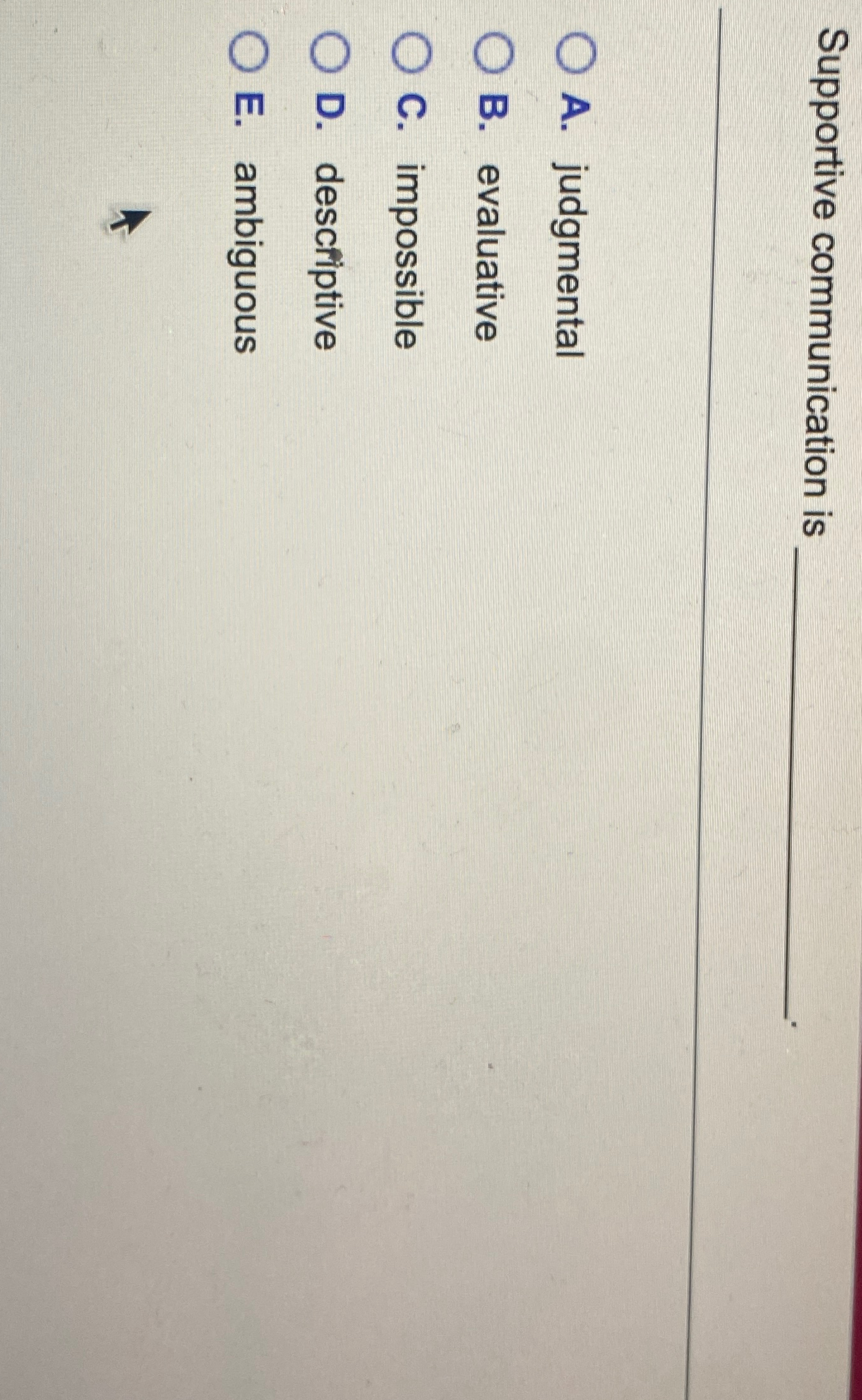  Supportive communication is A. judgmental B. evaluative C. impossible D. descriptive