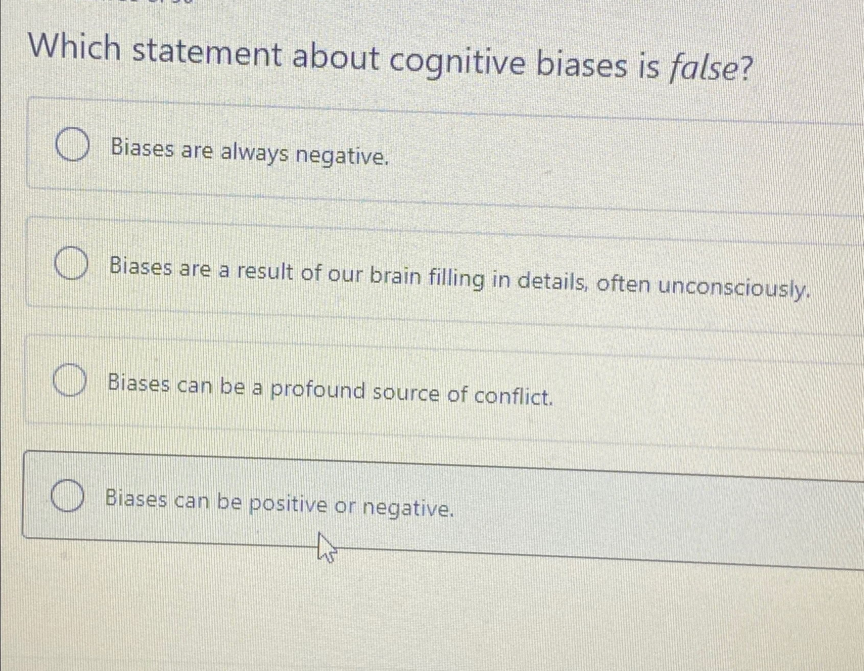  Which statement about cognitive biases is false? Biases are always negative.