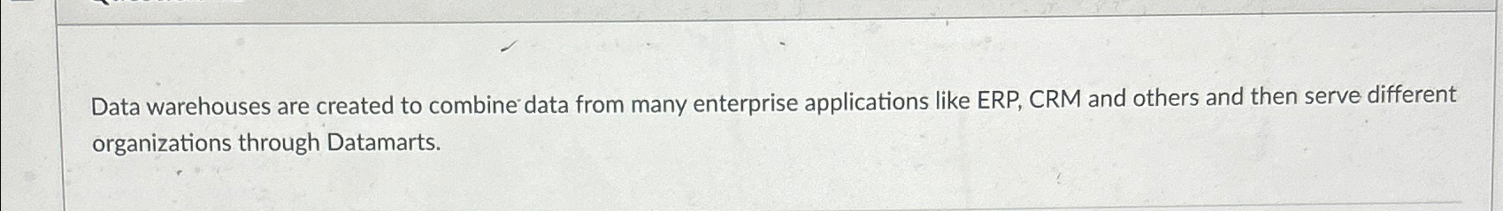  Data warehouses are created to combine data from many enterprise applications