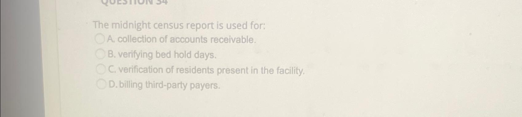  The midnight census report is used for: A. collection of accounts