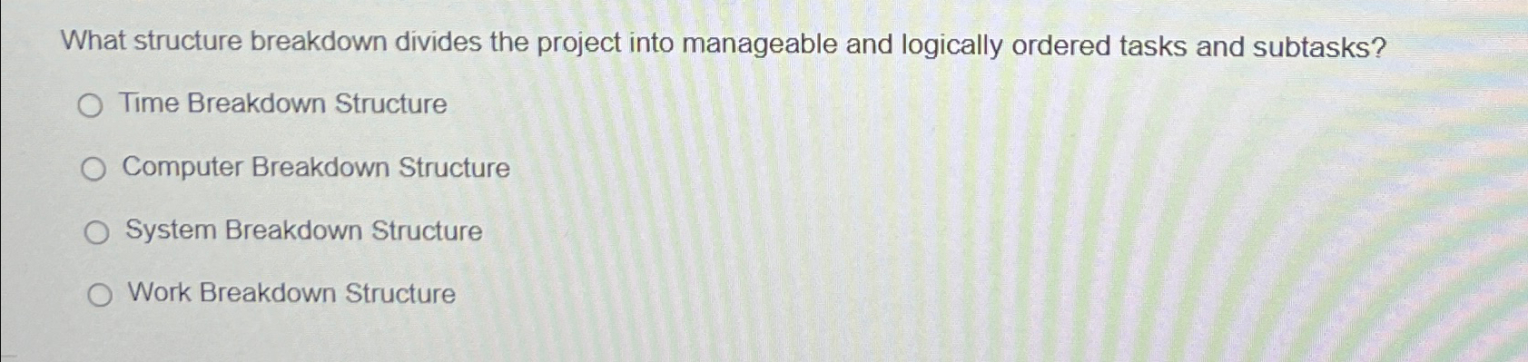  What structure breakdown divides the project into manageable and logically ordered
