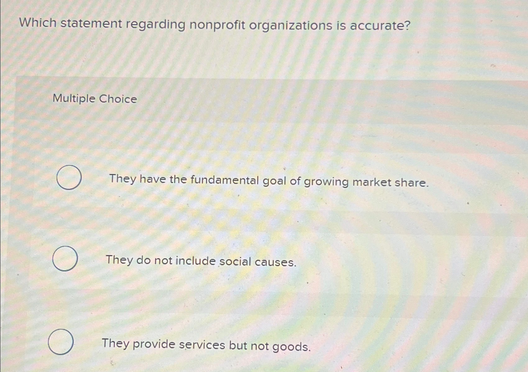  Which statement regarding nonprofit organizations is accurate? Multiple Choice They have